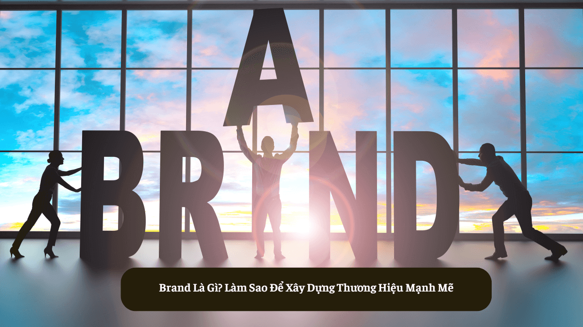 Brand Là Gì? Làm Sao Để Xây Dựng Thương Hiệu Mạnh Mẽ