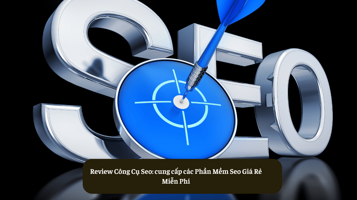 Review Công Cụ Seo: cung cấp các Phần Mềm Seo Giá Rẻ Miễn Phí