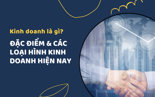 Kinh doanh là gì? Đặc điểm và các loại hình kinh doanh hiện nay